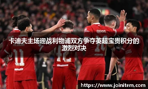卡迪夫主场迎战利物浦双方争夺英超宝贵积分的激烈对决