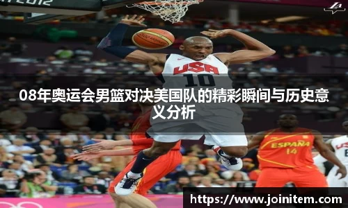 08年奥运会男篮对决美国队的精彩瞬间与历史意义分析