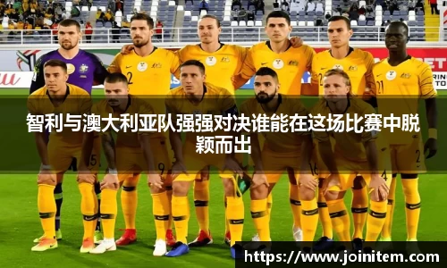智利与澳大利亚队强强对决谁能在这场比赛中脱颖而出