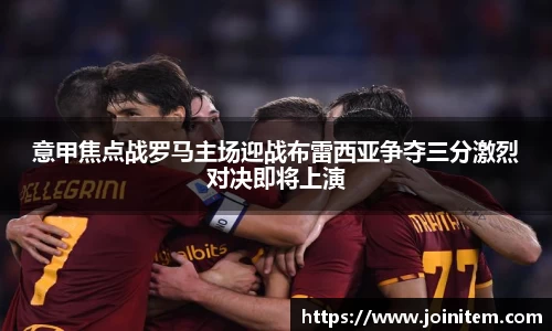 意甲焦点战罗马主场迎战布雷西亚争夺三分激烈对决即将上演